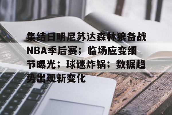 lol投注-关于集结日明尼苏达森林狼备战NBA季后赛；临场应变细节曝光；球迷炸锅；数据趋势出现新变化的信息