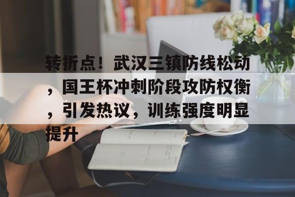 9Game-转折点！武汉三镇防线松动，国王杯冲刺阶段攻防权衡，引发热议，训练强度明显提升的简单介绍
